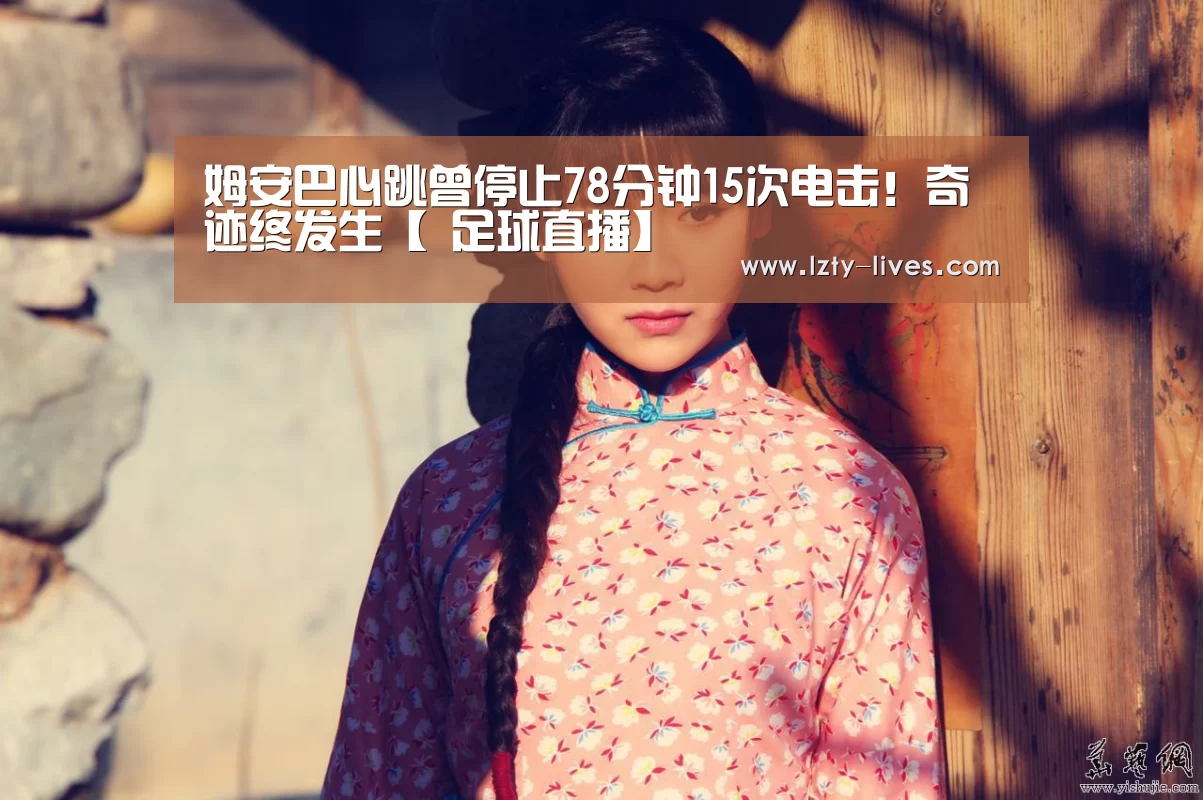 姆安巴心跳曾停止78分钟15次电击!奇迹终发生【 足球直播】(图4) 赛事数据直播