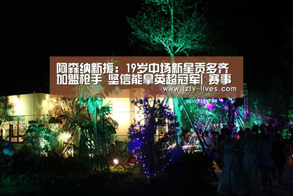 阿森纳新援:19岁中场新星贡多齐加盟枪手 坚信能拿英超冠军| 赛事数据直播(图4) 赛事数据直播